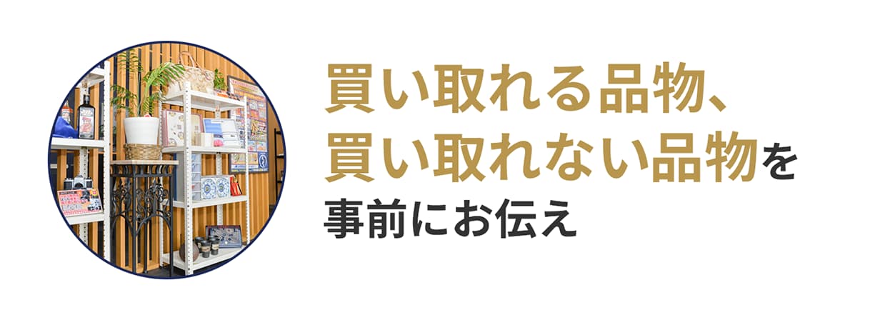 買い取れる品物、買い取れない品物を事前にお伝え