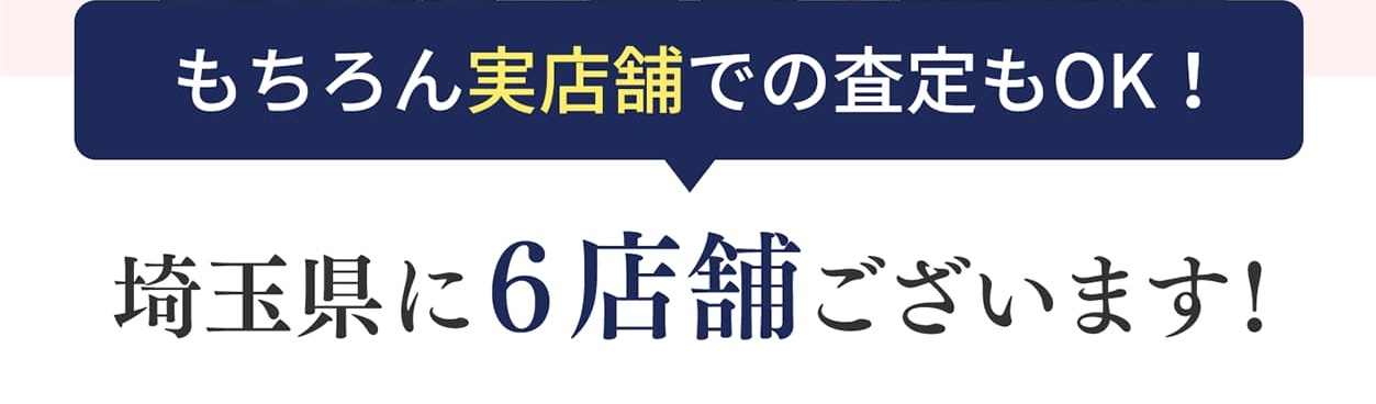 もちろん実店舗での査定もOK！埼玉県に６店舗ございます！